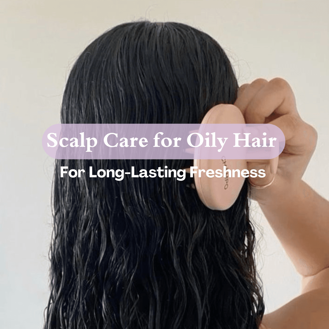 Mandatory Scalp Care for Oily Hair for Long-Lasting Freshness