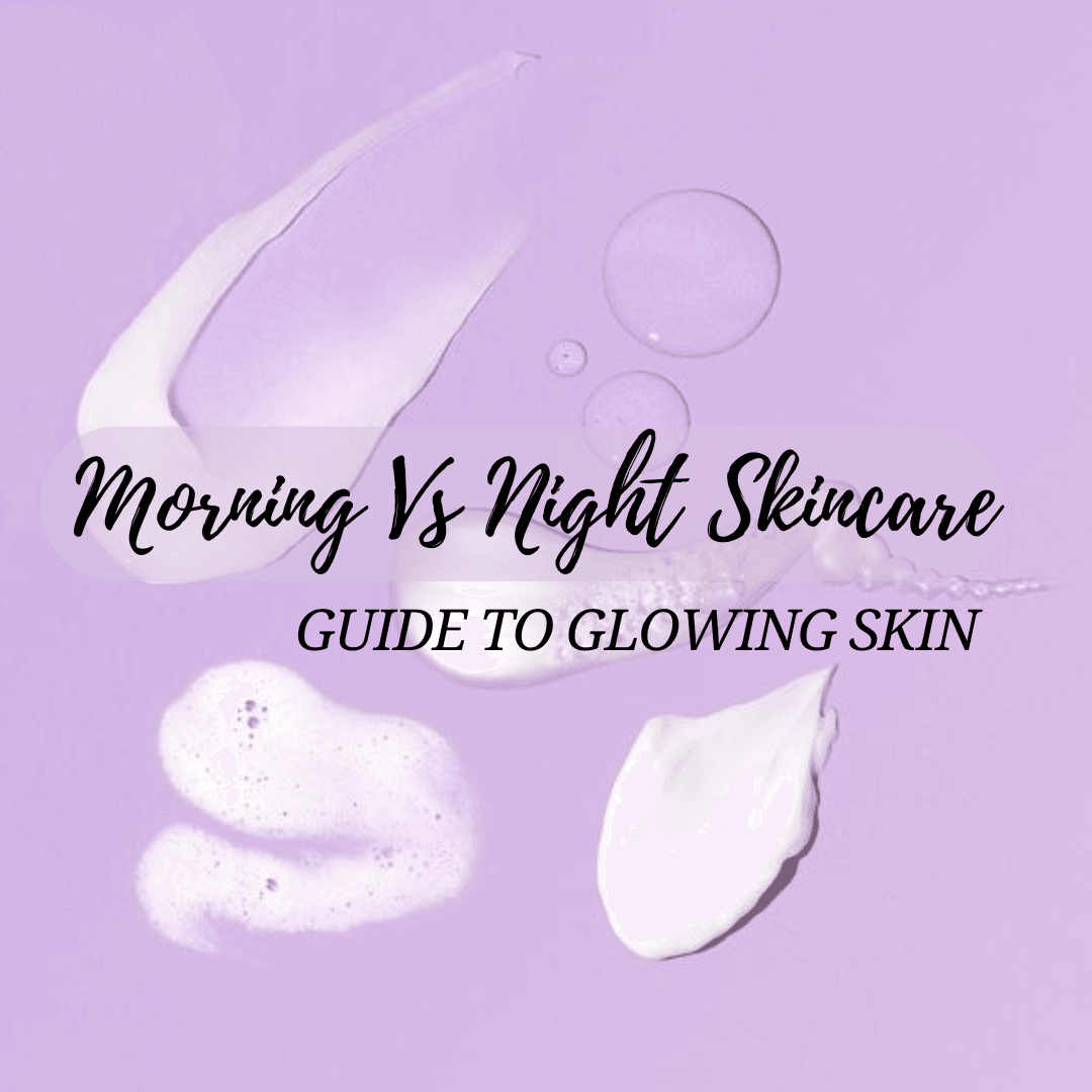 Morning vs Night Skincare: Guide to Glowing Skin