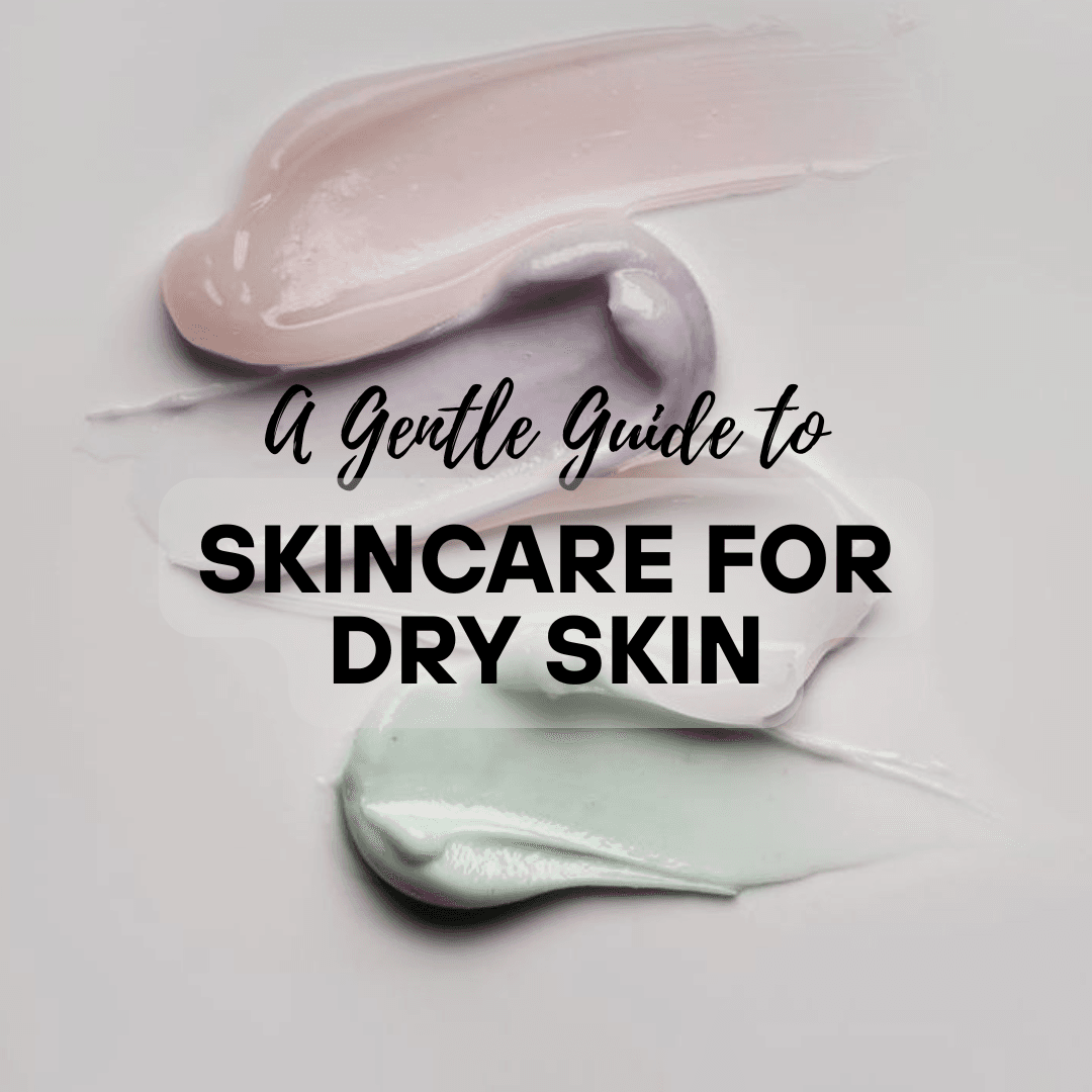 A Gentle Guide to Skincare for Dry Skin