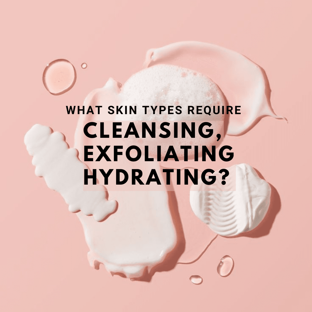 what skin types require proper cleansing exfoliating and hydrating
